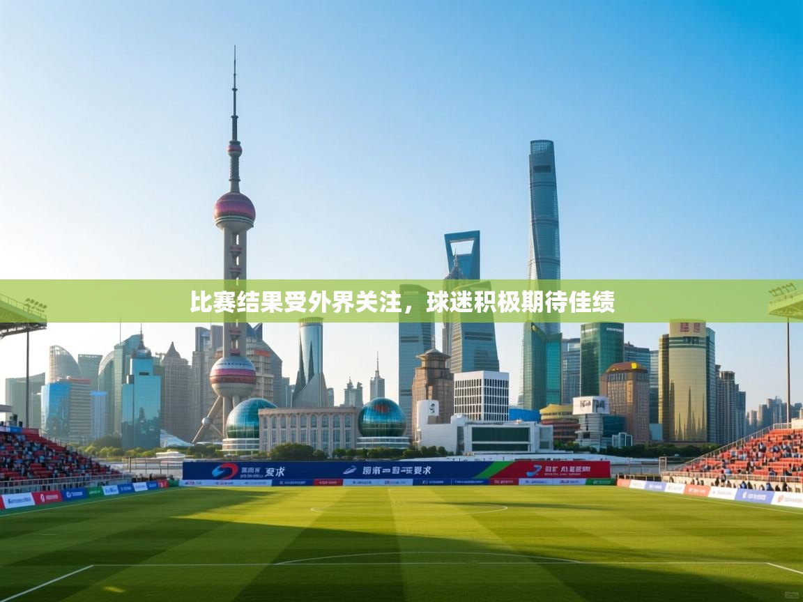 开云体育PC版网页版登录-比赛结果受外界关注,球迷积极期待佳绩