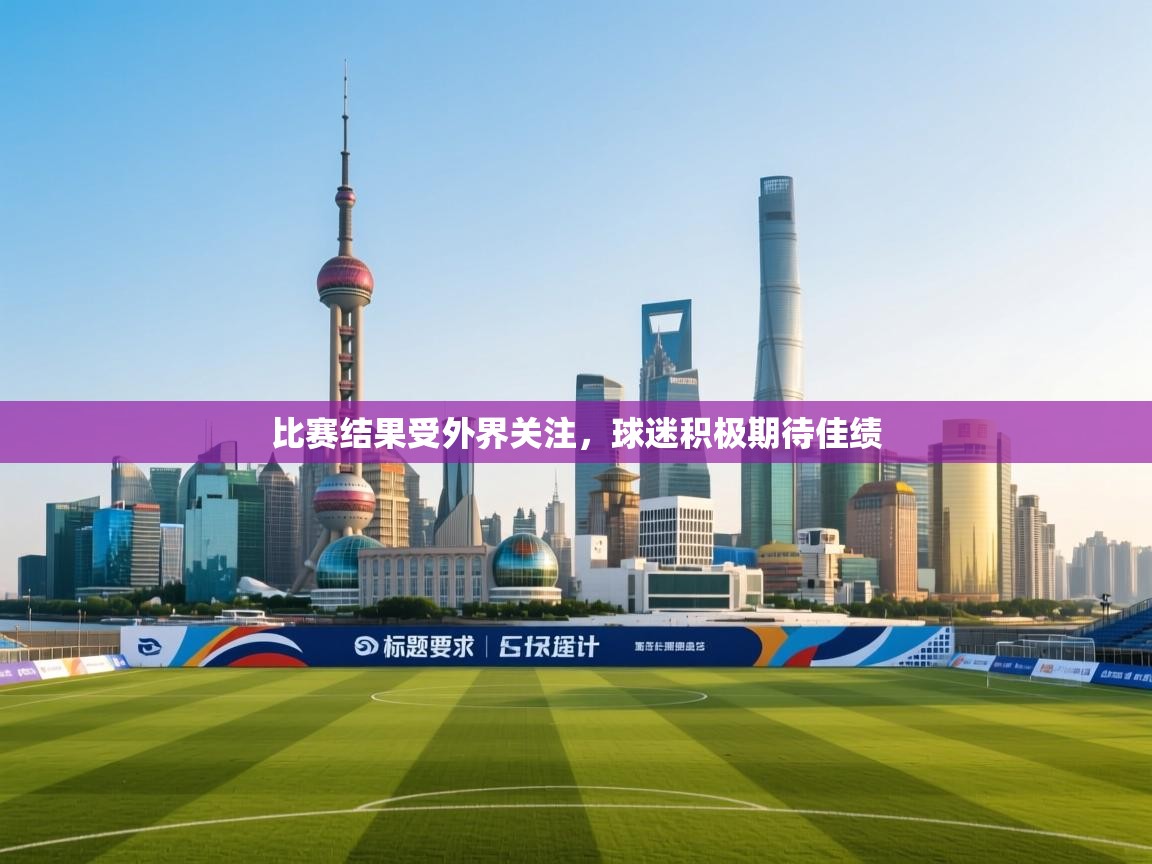 开云体育PC版网页版登录-比赛结果受外界关注,球迷积极期待佳绩  第4张
