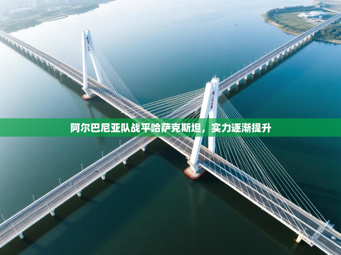 开云数据-阿尔巴尼亚队战平哈萨克斯坦，实力逐渐提升  第2张