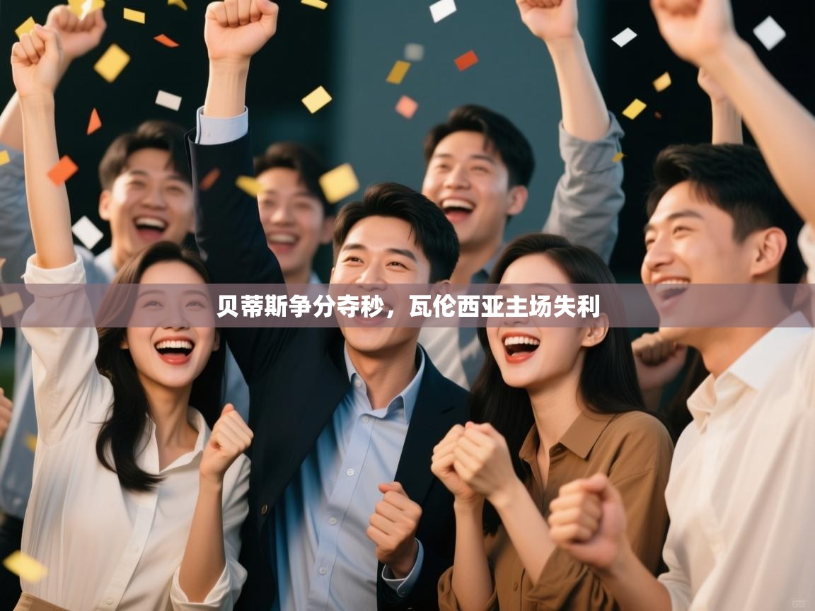 开云体育app官网入口-贝蒂斯争分夺秒,瓦伦西亚主场失利