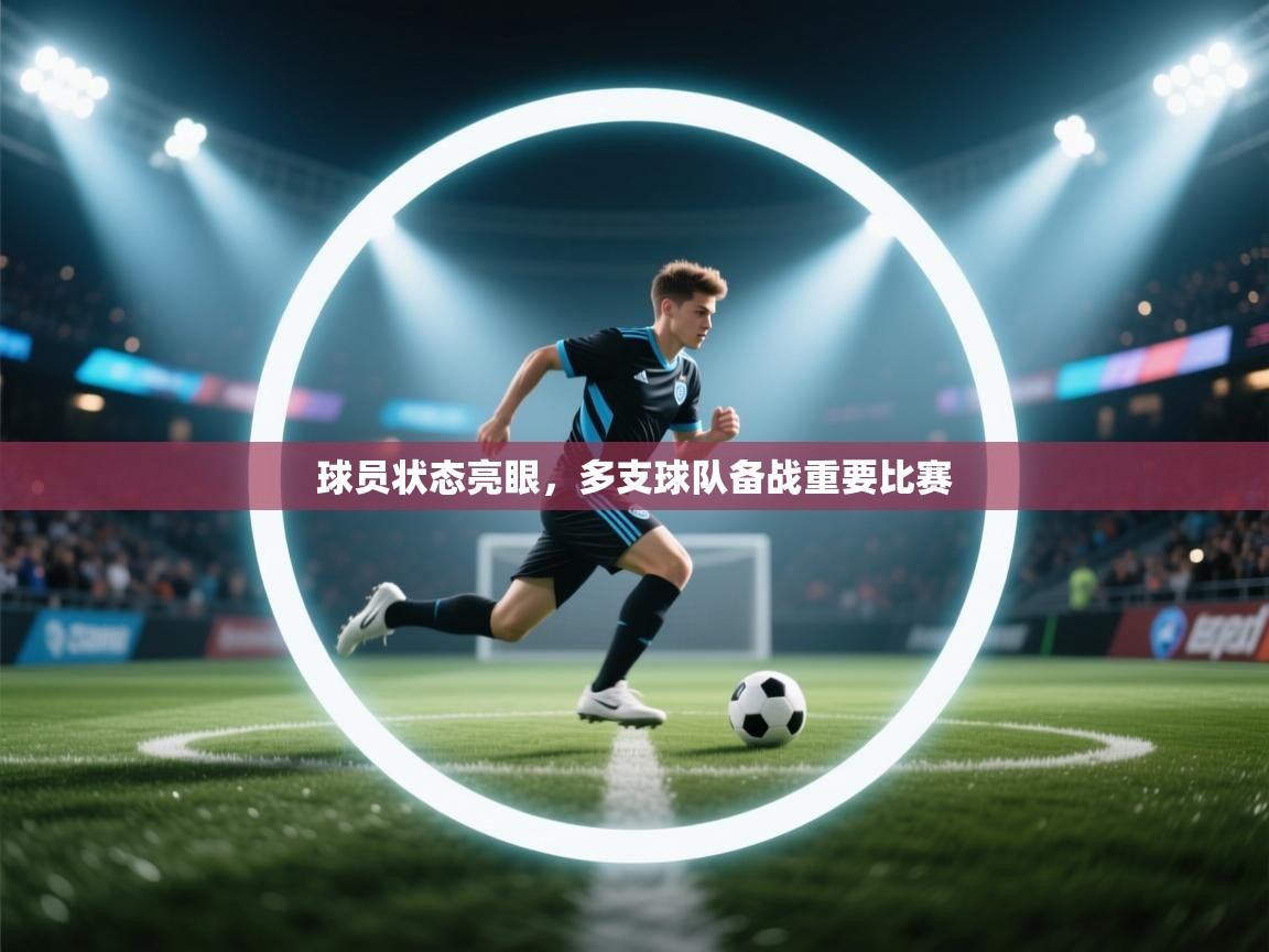 开云客服-球员状态亮眼，多支球队备战重要比赛  第4张