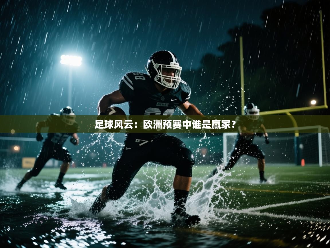云开体育入口-足球风云:欧洲预赛中谁是赢家? 第3张