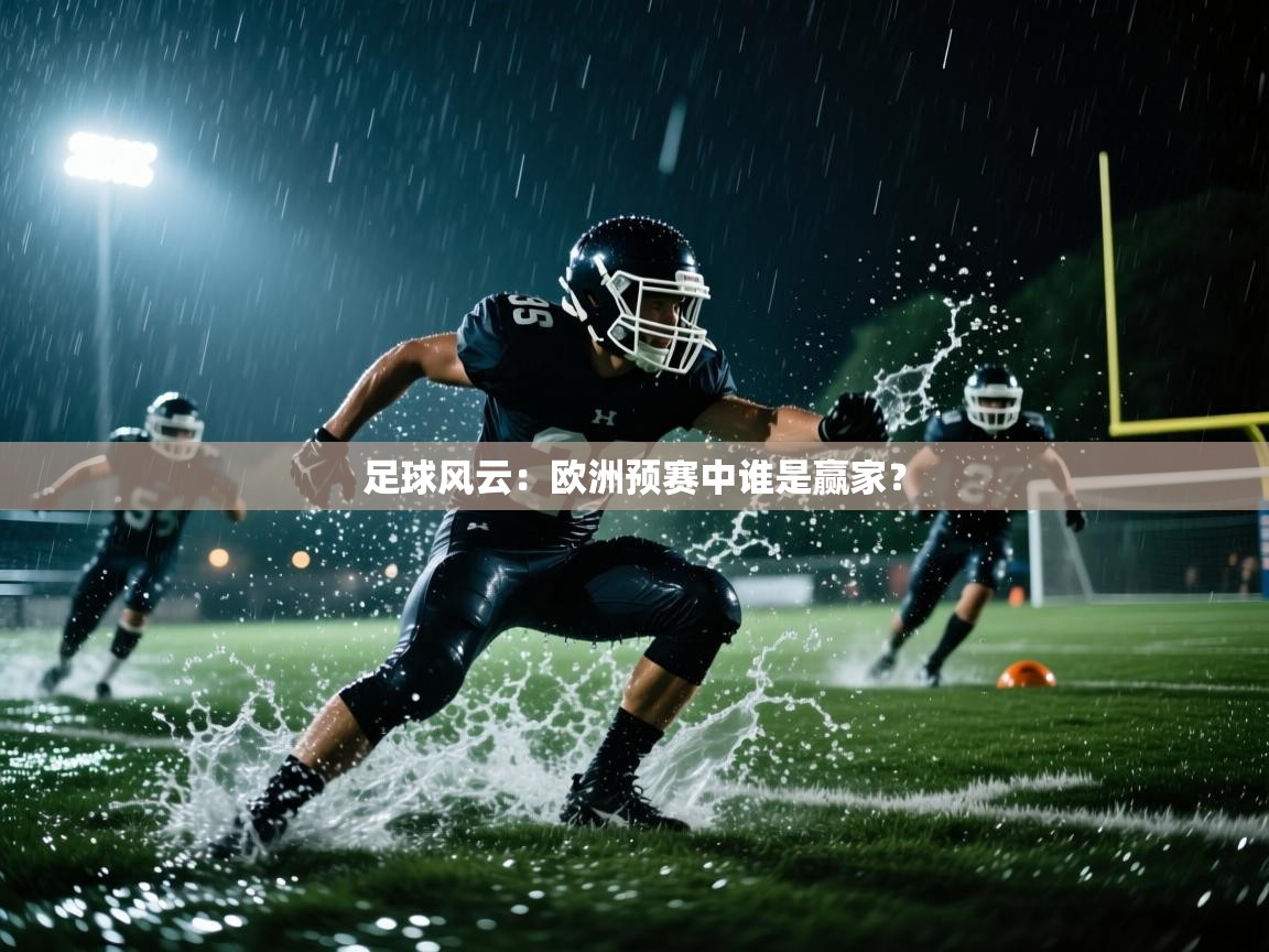 云开体育入口-足球风云:欧洲预赛中谁是赢家? 第2张