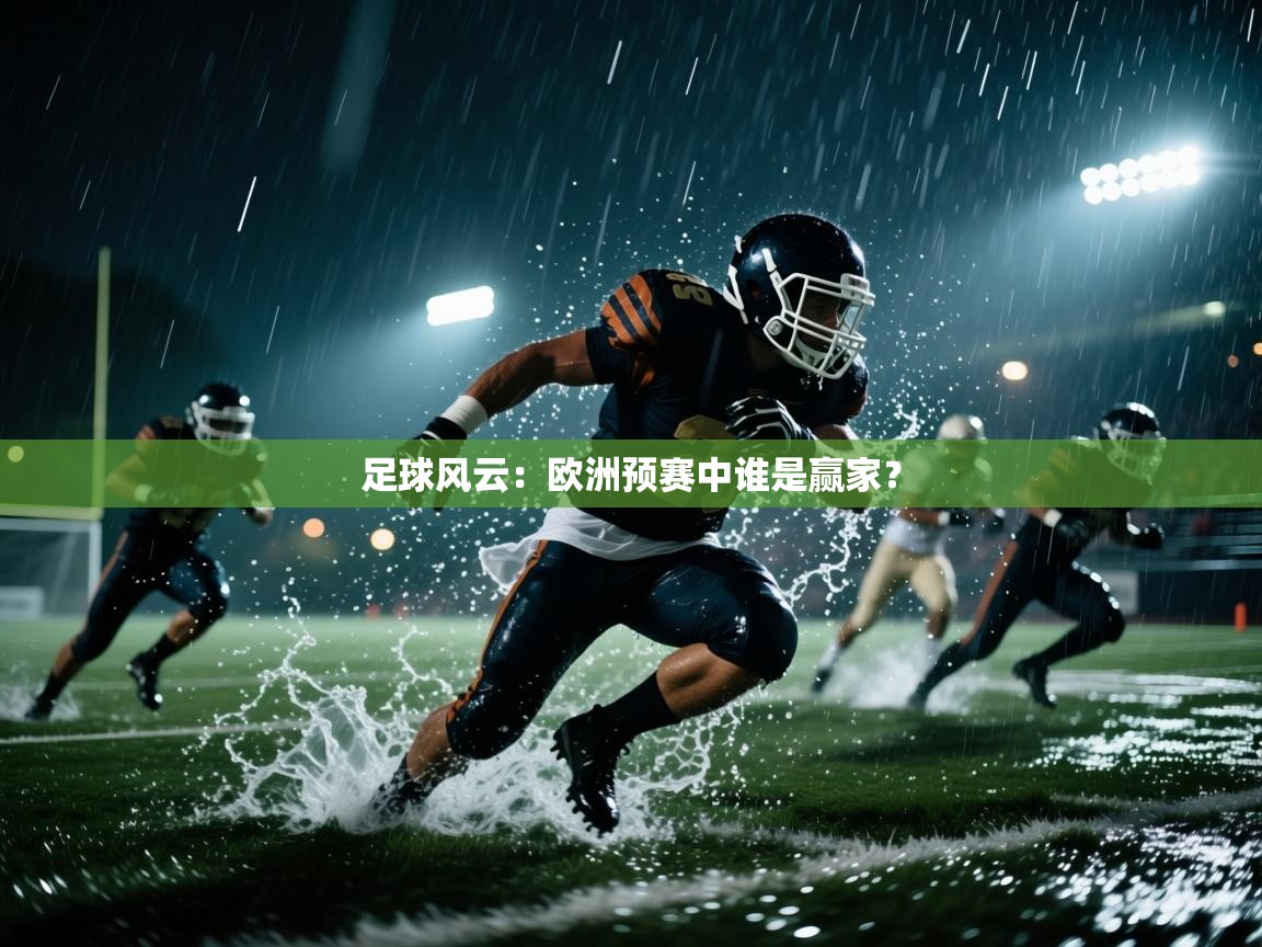 云开体育入口-足球风云:欧洲预赛中谁是赢家? 第4张