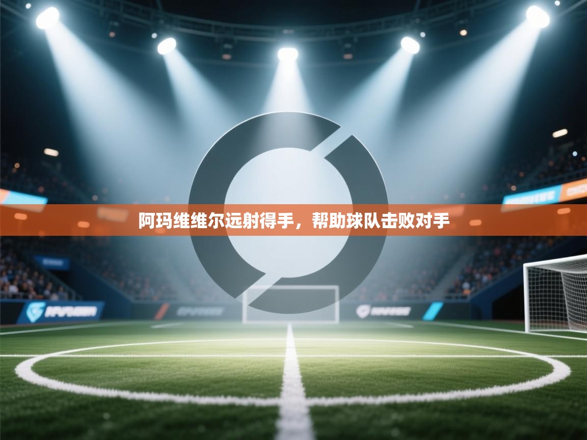 开云体育app官网入口-阿玛维维尔远射得手,帮助球队击败对手
