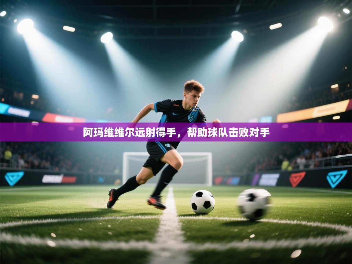 开云体育app官网入口-阿玛维维尔远射得手，帮助球队击败对手  第2张