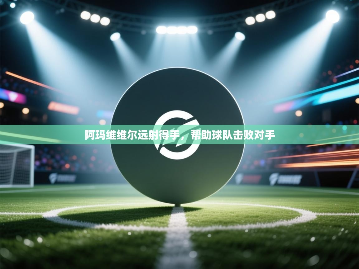 开云体育app官网入口-阿玛维维尔远射得手，帮助球队击败对手  第3张