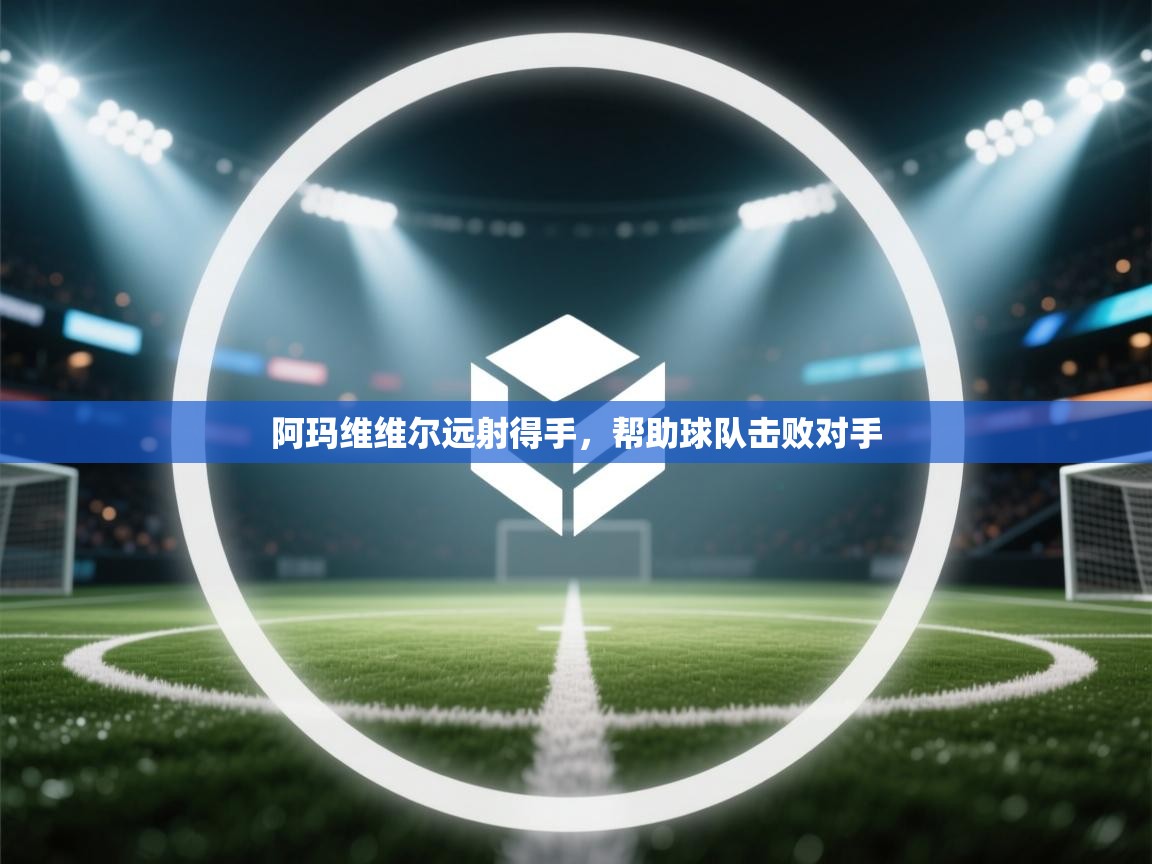 开云体育app官网入口-阿玛维维尔远射得手，帮助球队击败对手  第4张