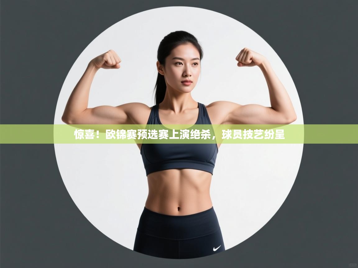 开云体育会员VIP开通-惊喜!欧锦赛预选赛上演绝杀,球员技艺纷呈 第4张