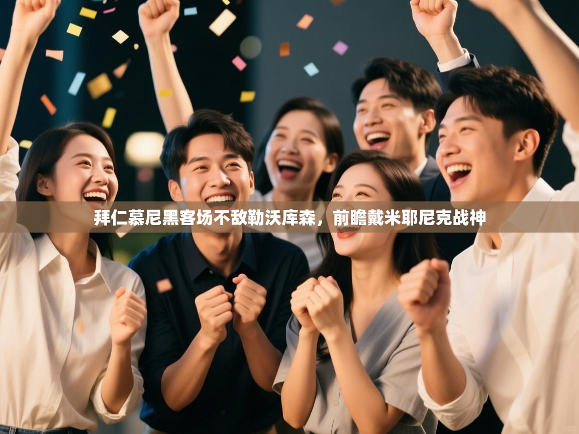 云开体育app官网入口网页版-拜仁慕尼黑客场不敌勒沃库森,前瞻戴米耶尼克战神 第2张