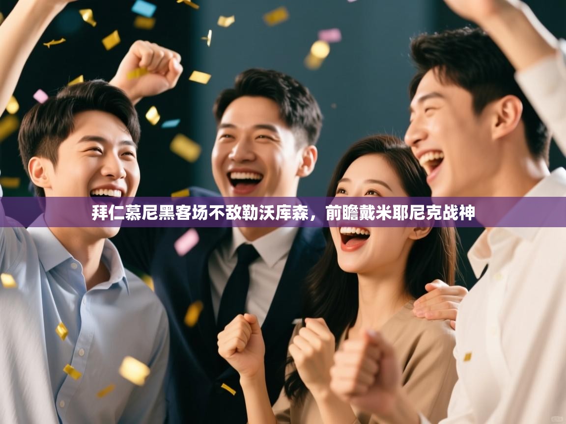 云开体育app官网入口网页版-拜仁慕尼黑客场不敌勒沃库森,前瞻戴米耶尼克战神 第3张