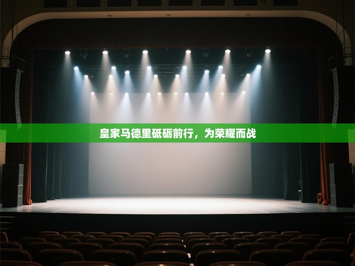 云开体育app官网入口网页版-皇家马德里砥砺前行,为荣耀而战