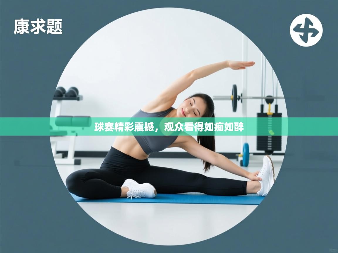 开云体育消息订阅关闭-球赛精彩震撼，观众看得如痴如醉  第3张