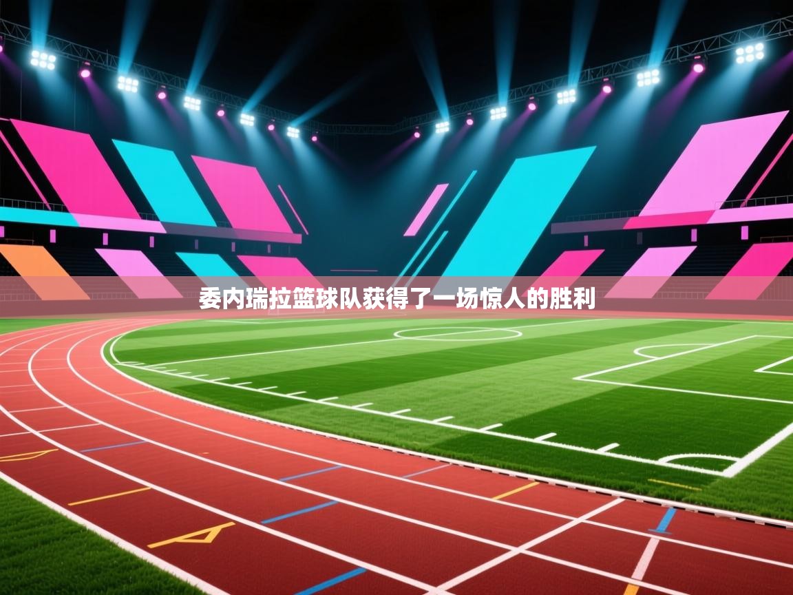 开云体育注册-委内瑞拉篮球队获得了一场惊人的胜利