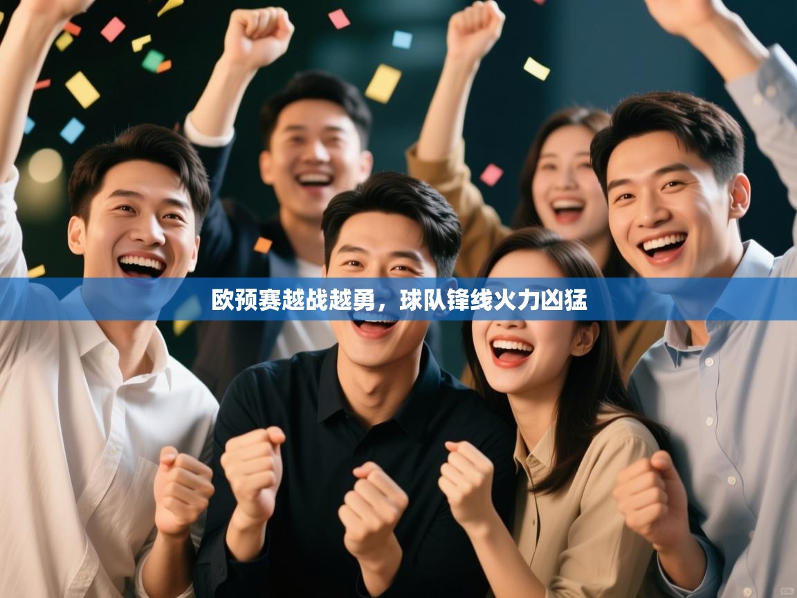 开云体育下载-欧预赛越战越勇，球队锋线火力凶猛