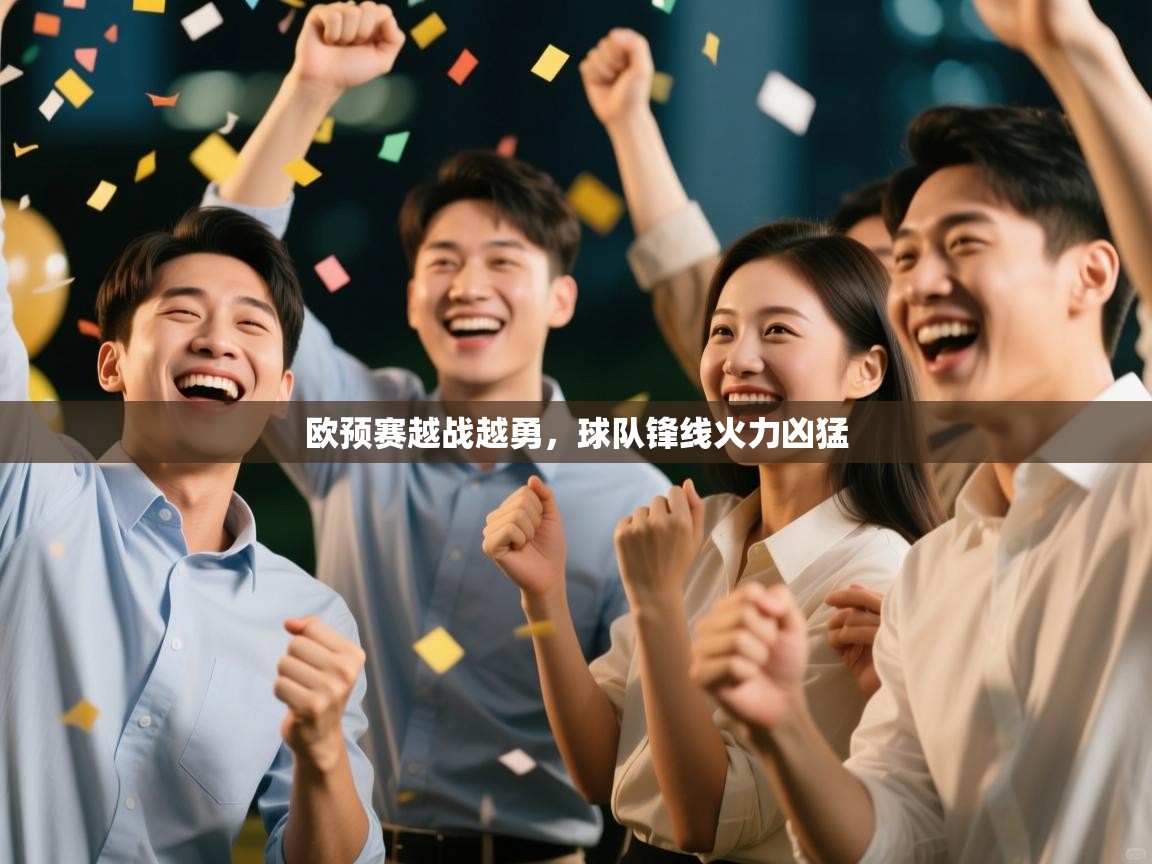 开云体育下载-欧预赛越战越勇,球队锋线火力凶猛 第3张