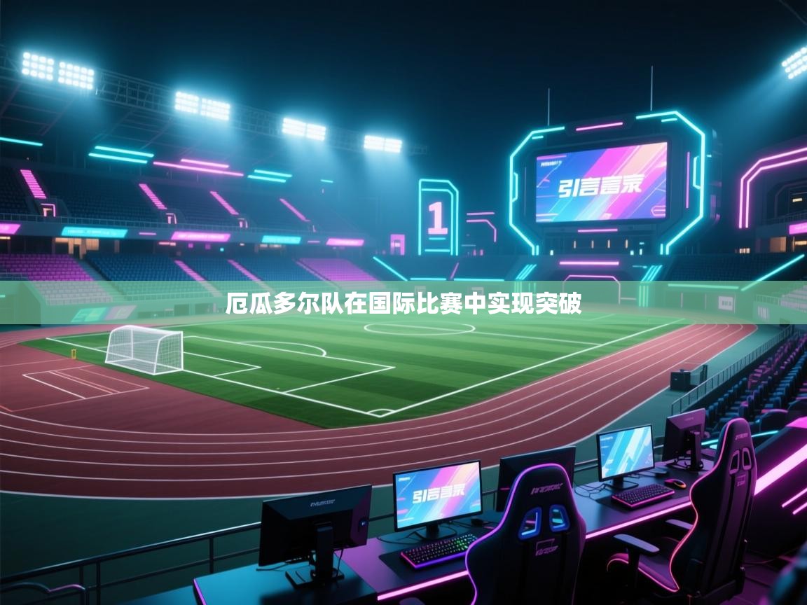 开云体育-厄瓜多尔队在国际比赛中实现突破  第4张