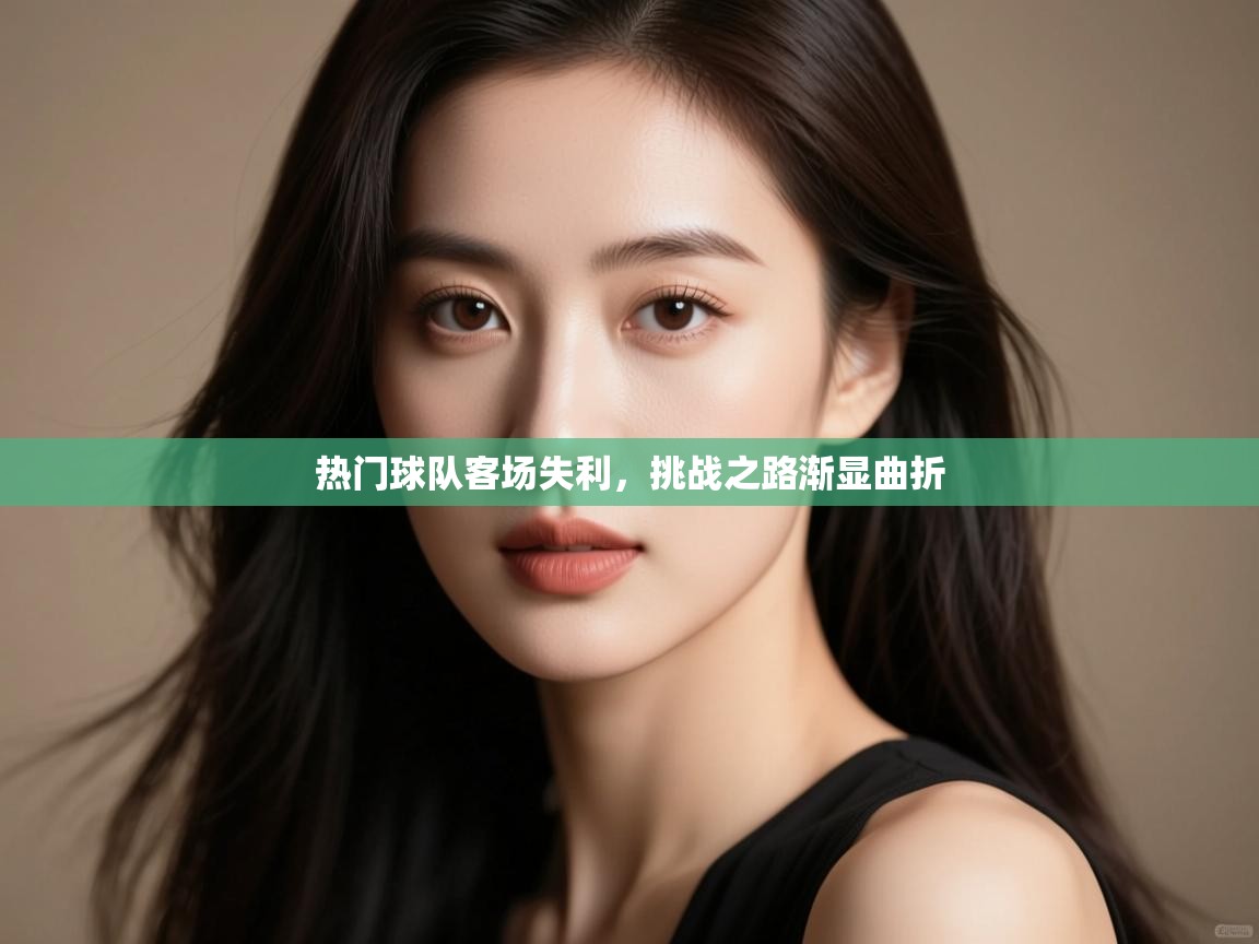 -热门球队客场失利,挑战之路渐显曲折 第2张