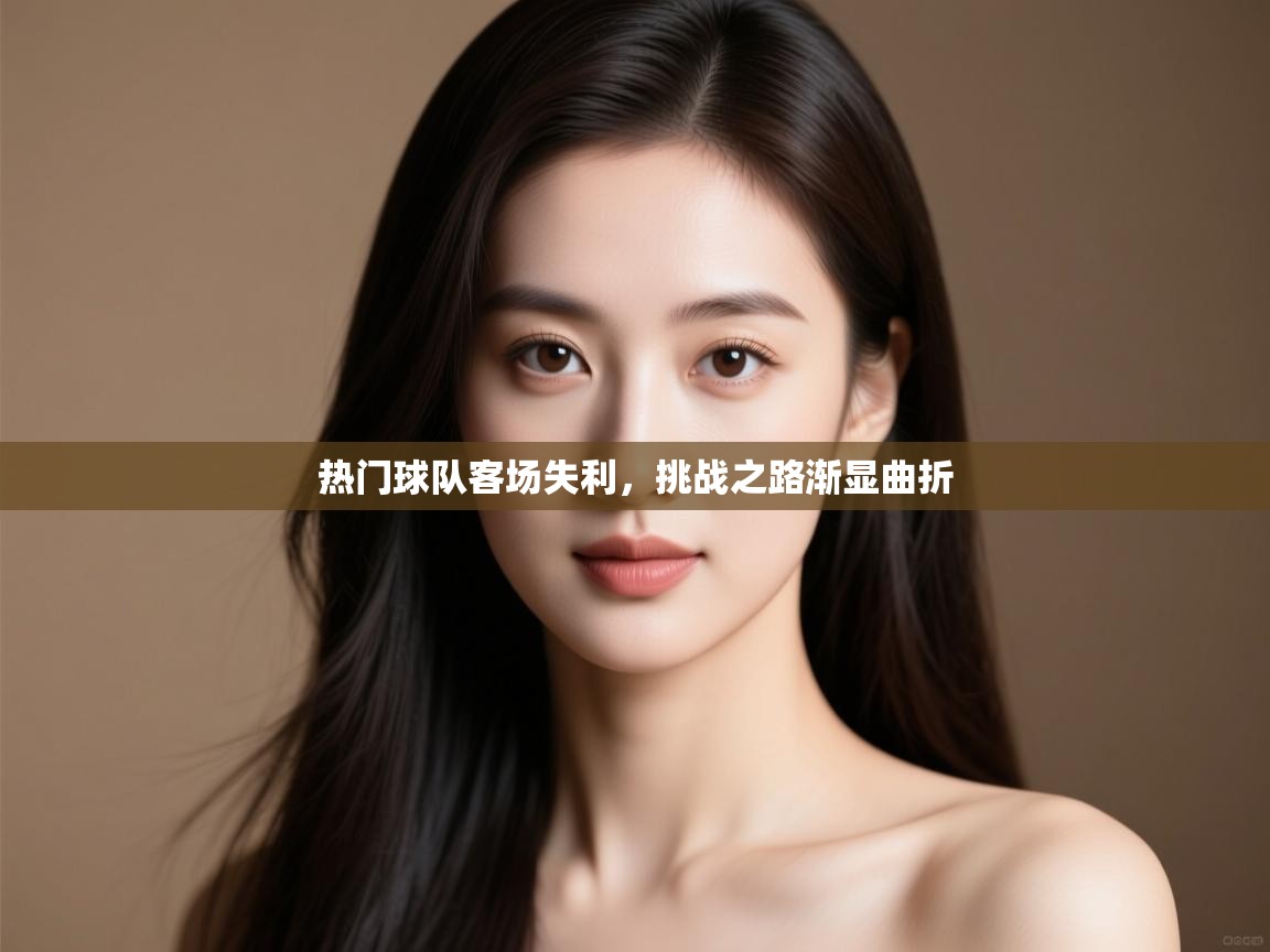 -热门球队客场失利,挑战之路渐显曲折 第3张