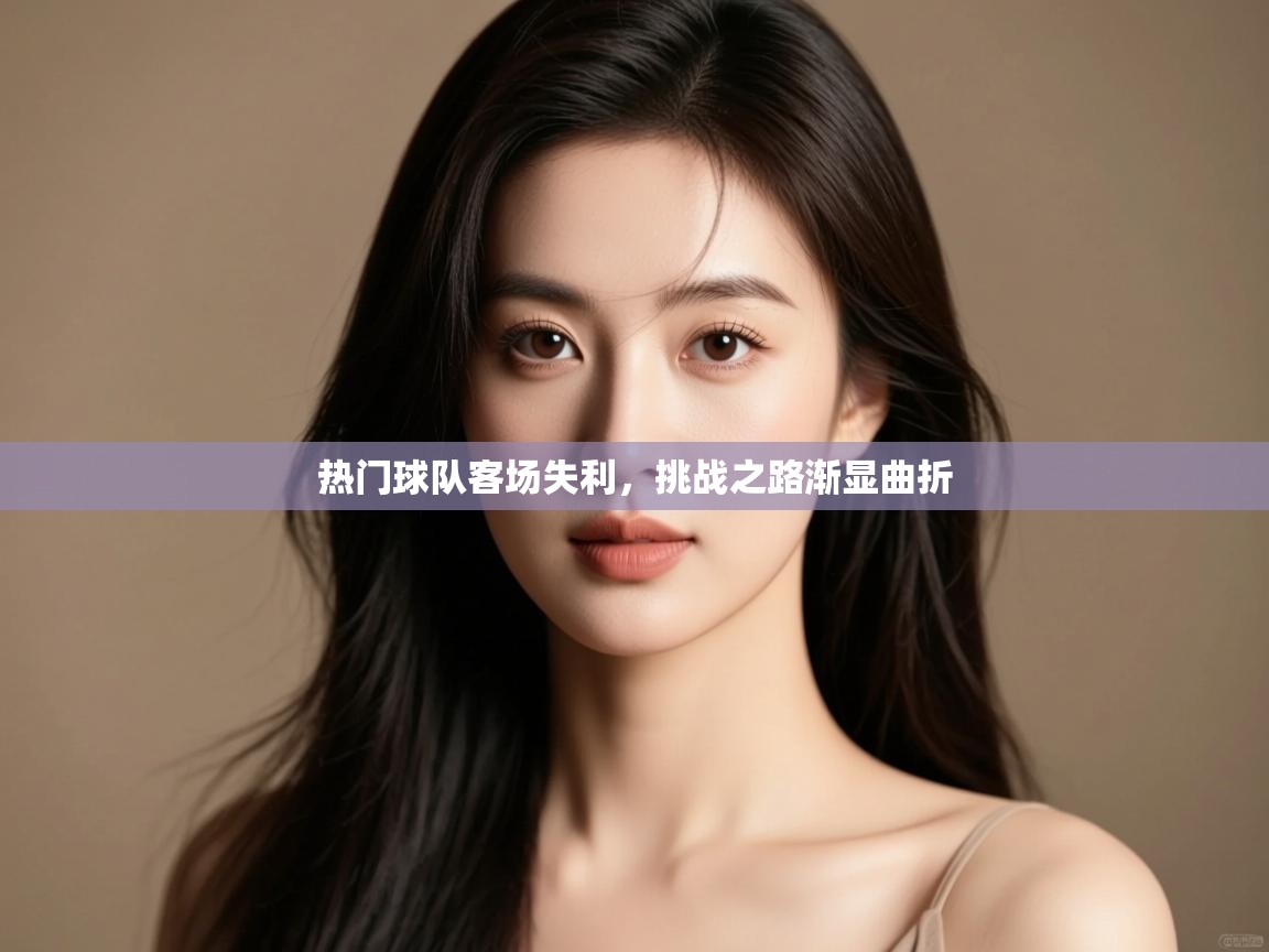 -热门球队客场失利,挑战之路渐显曲折 第4张