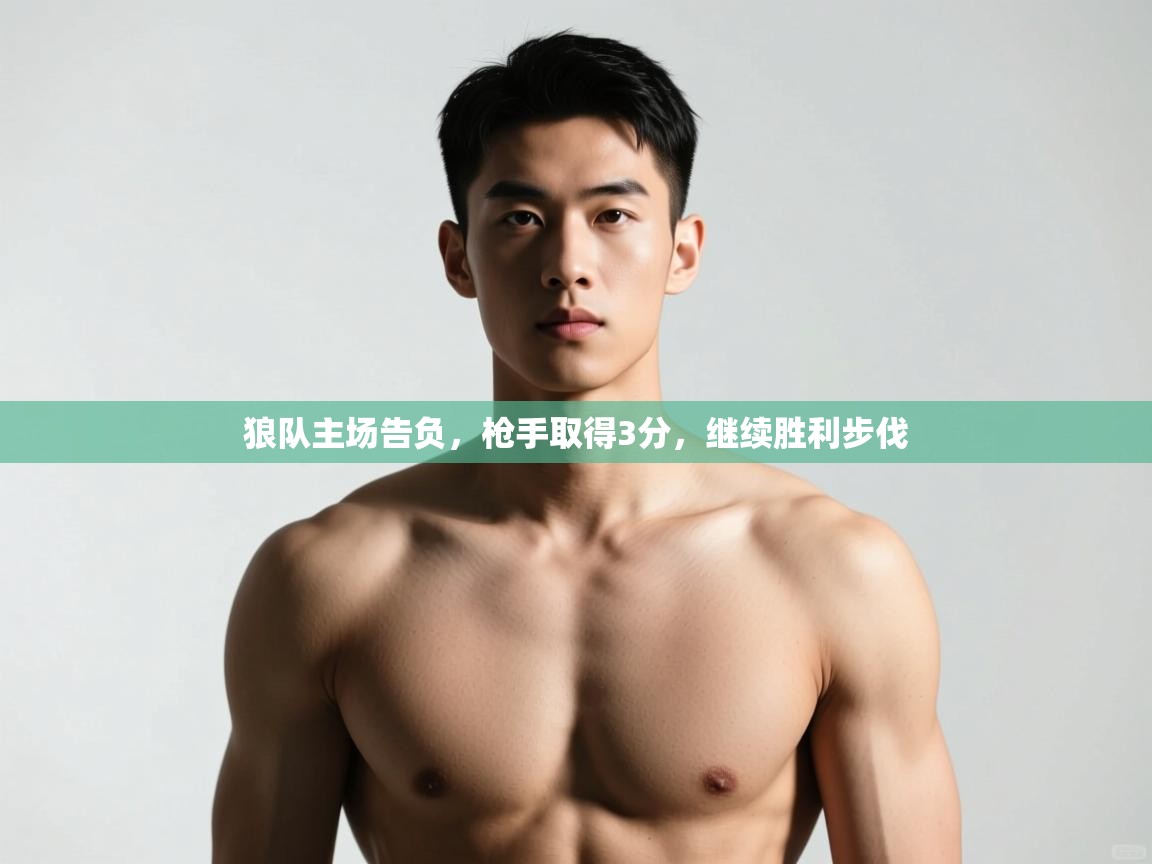 开云体育无法登录解决方案-狼队主场告负，枪手取得3分，继续胜利步伐