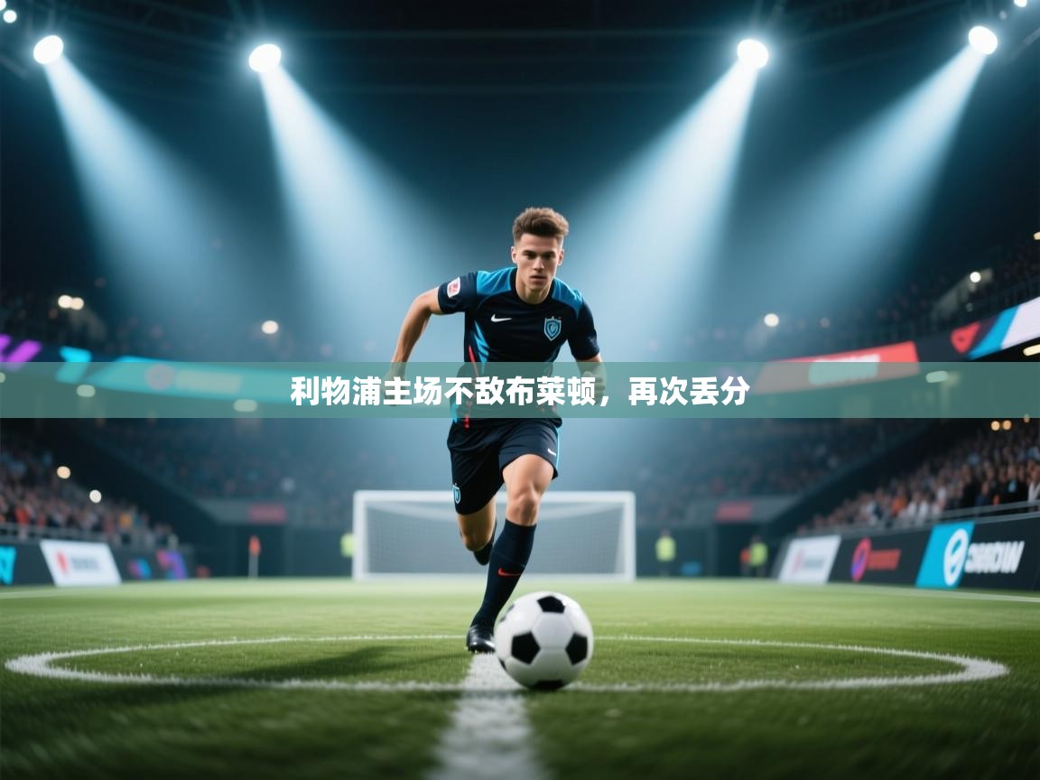 云开体育app网页版登录入口-利物浦主场不敌布莱顿,再次丢分 第1张