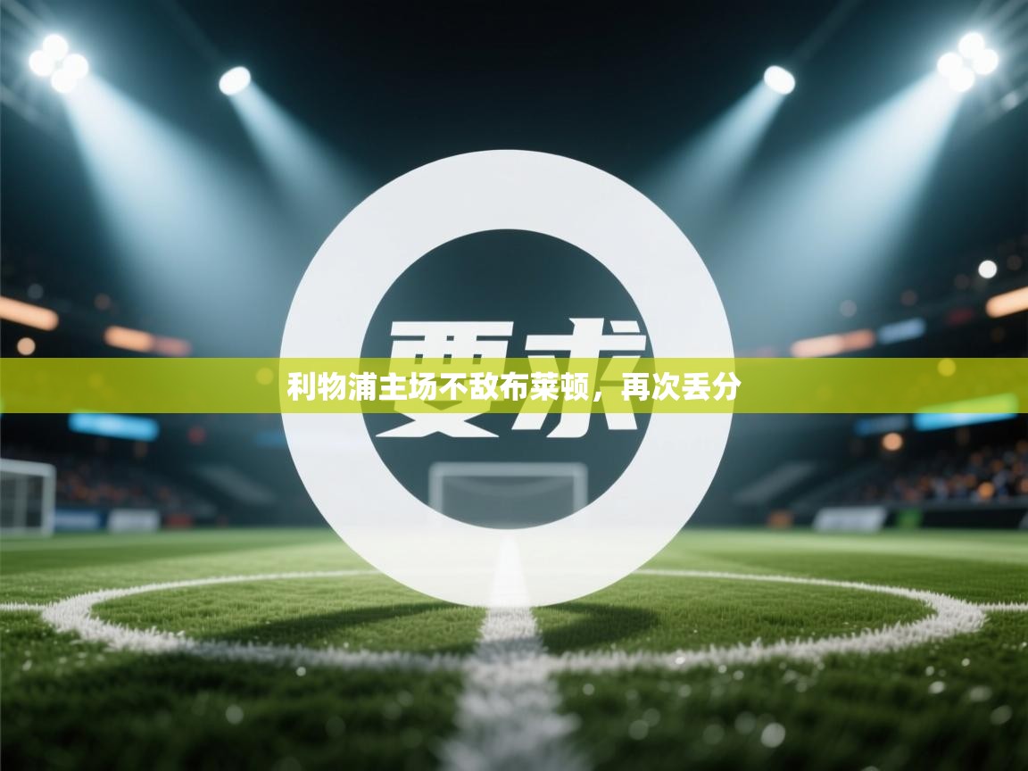 云开体育app网页版登录入口-利物浦主场不敌布莱顿,再次丢分 第2张