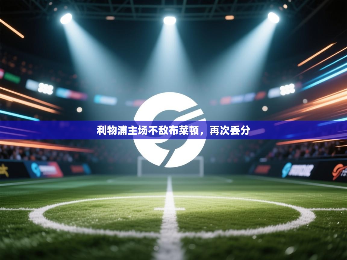 云开体育app网页版登录入口-利物浦主场不敌布莱顿,再次丢分 第4张