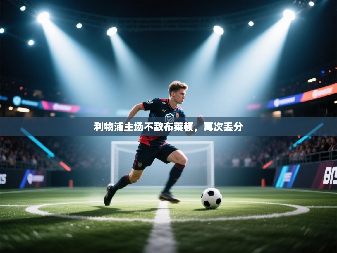 云开体育app网页版登录入口-利物浦主场不敌布莱顿,再次丢分 第3张