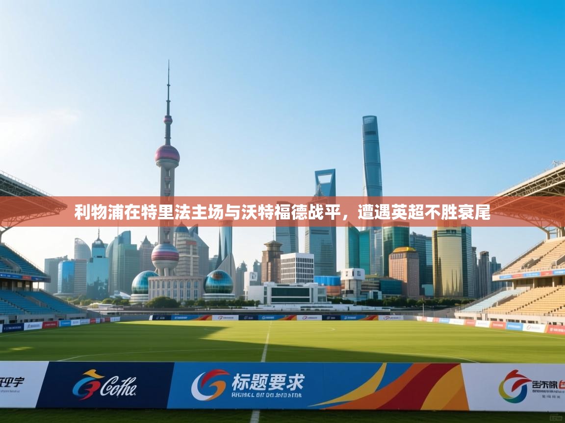 开云体育热门赛事直达-利物浦在特里法主场与沃特福德战平，遭遇英超不胜衰尾  第4张