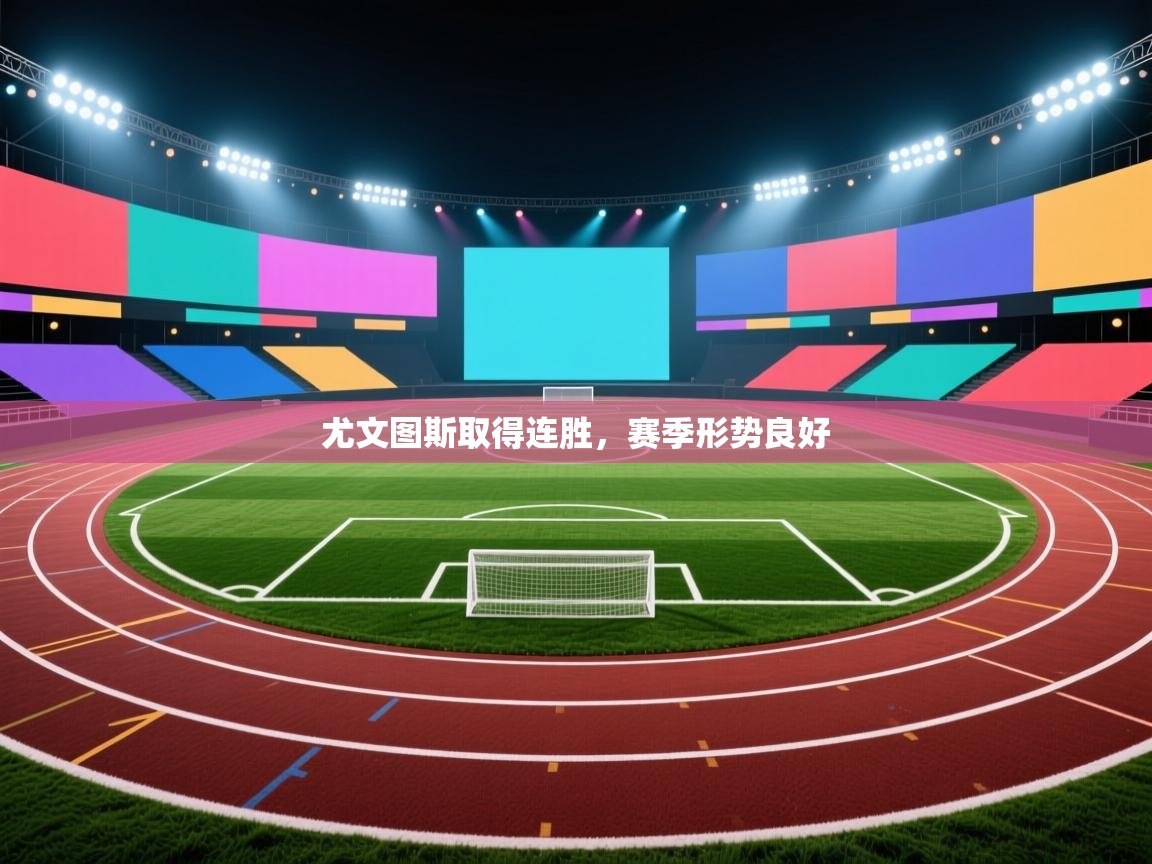 开运体育入口-尤文图斯取得连胜，赛季形势良好  第1张