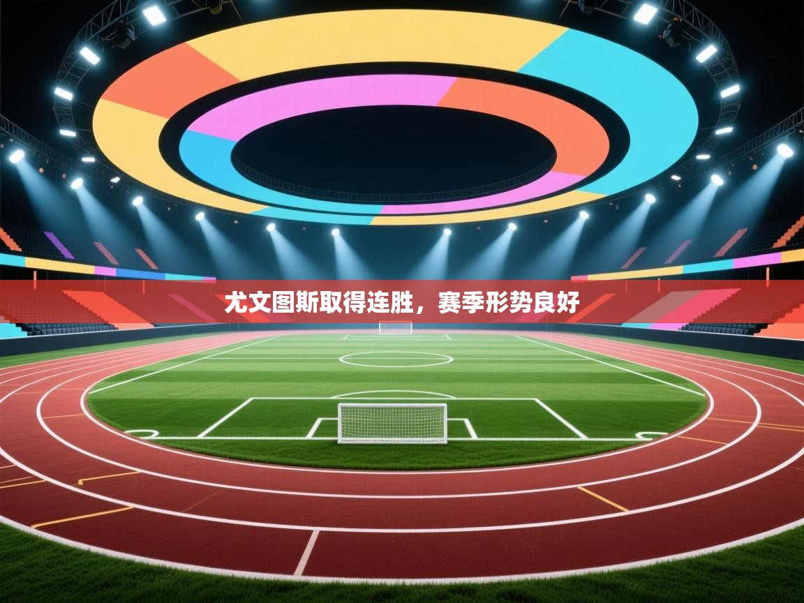 开运体育入口-尤文图斯取得连胜，赛季形势良好  第3张