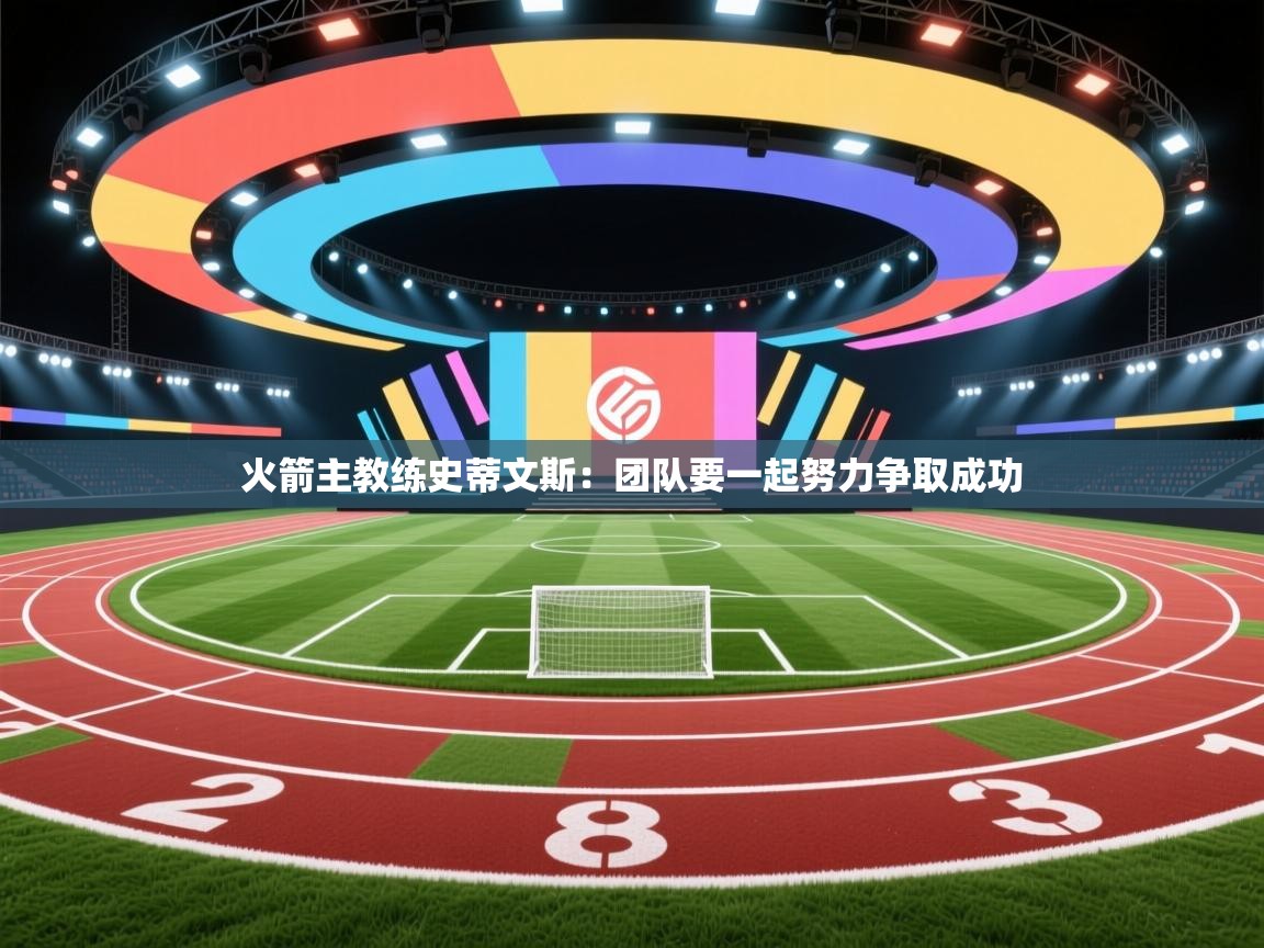 开云体育网络异常修复-火箭主教练史蒂文斯：团队要一起努力争取成功  第2张