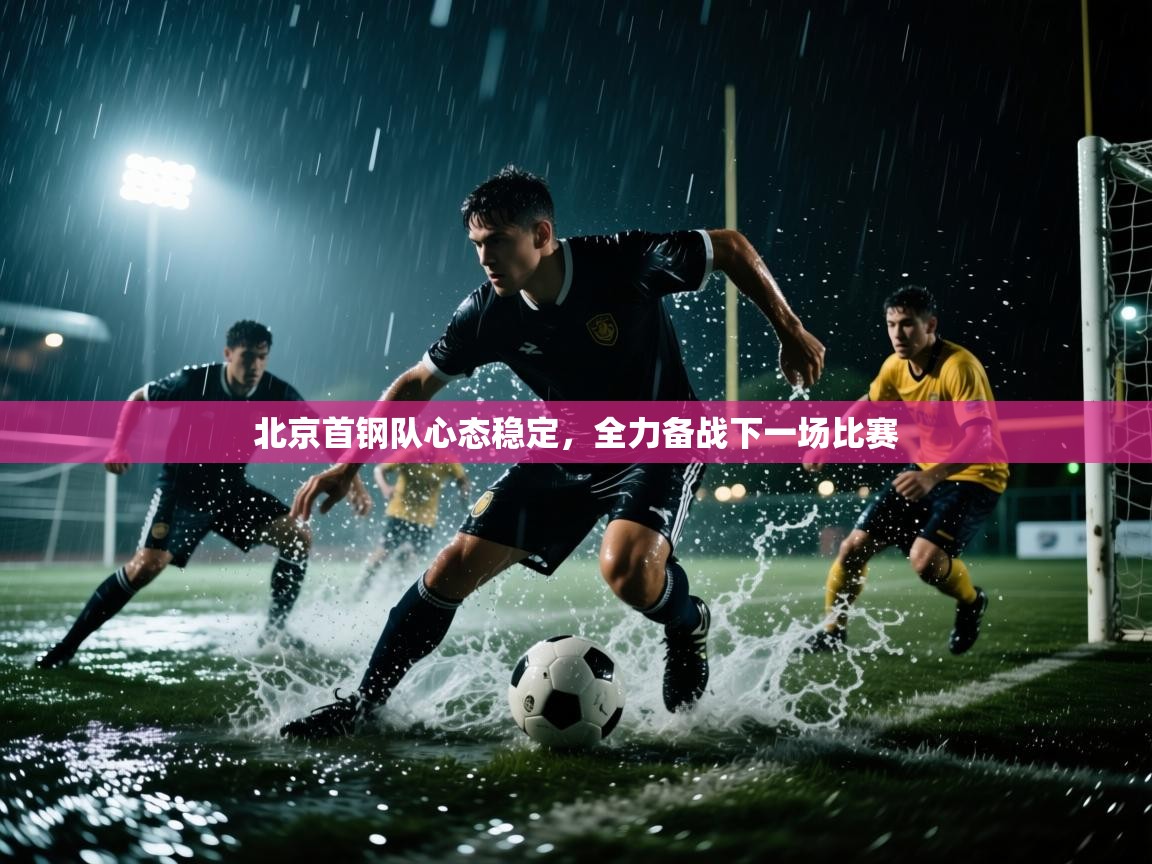 开云体育app下载安装免费-北京首钢队心态稳定,全力备战下一场比赛 第1张