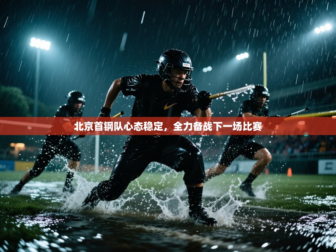 开云体育app下载安装免费-北京首钢队心态稳定,全力备战下一场比赛 第3张