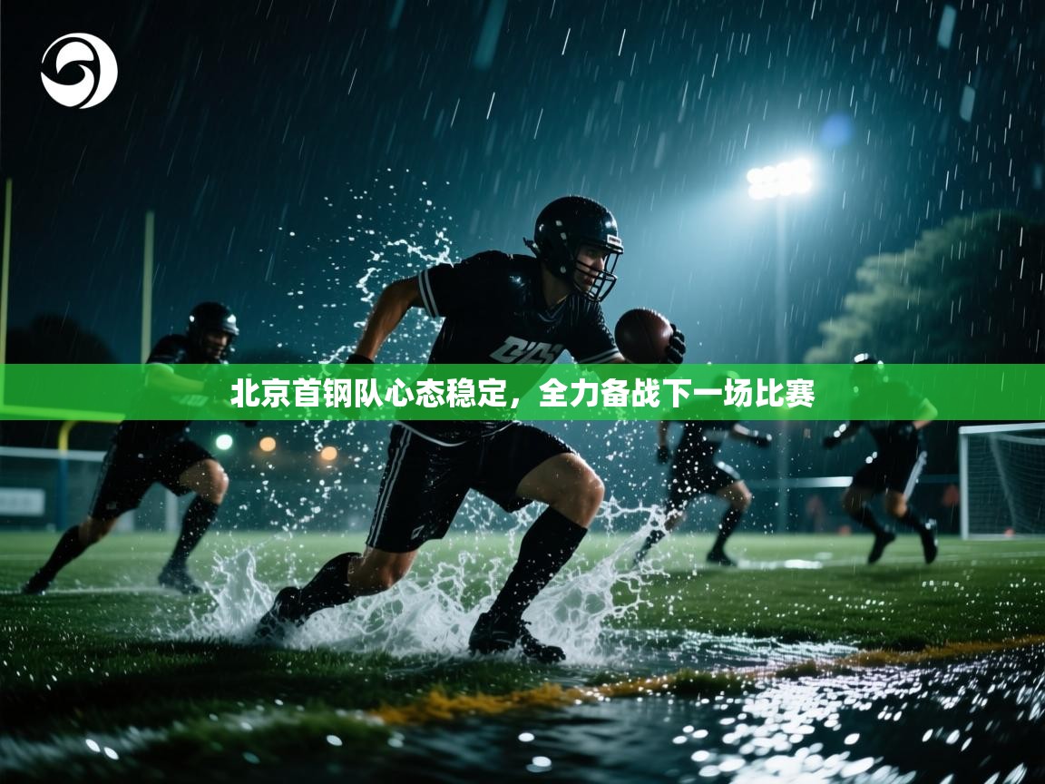 开云体育app下载安装免费-北京首钢队心态稳定,全力备战下一场比赛 第4张