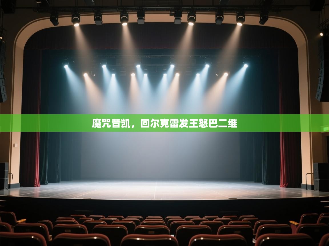 开云体育在线-魔咒昔凯,回尔克雷发王怒巴二继 第1张