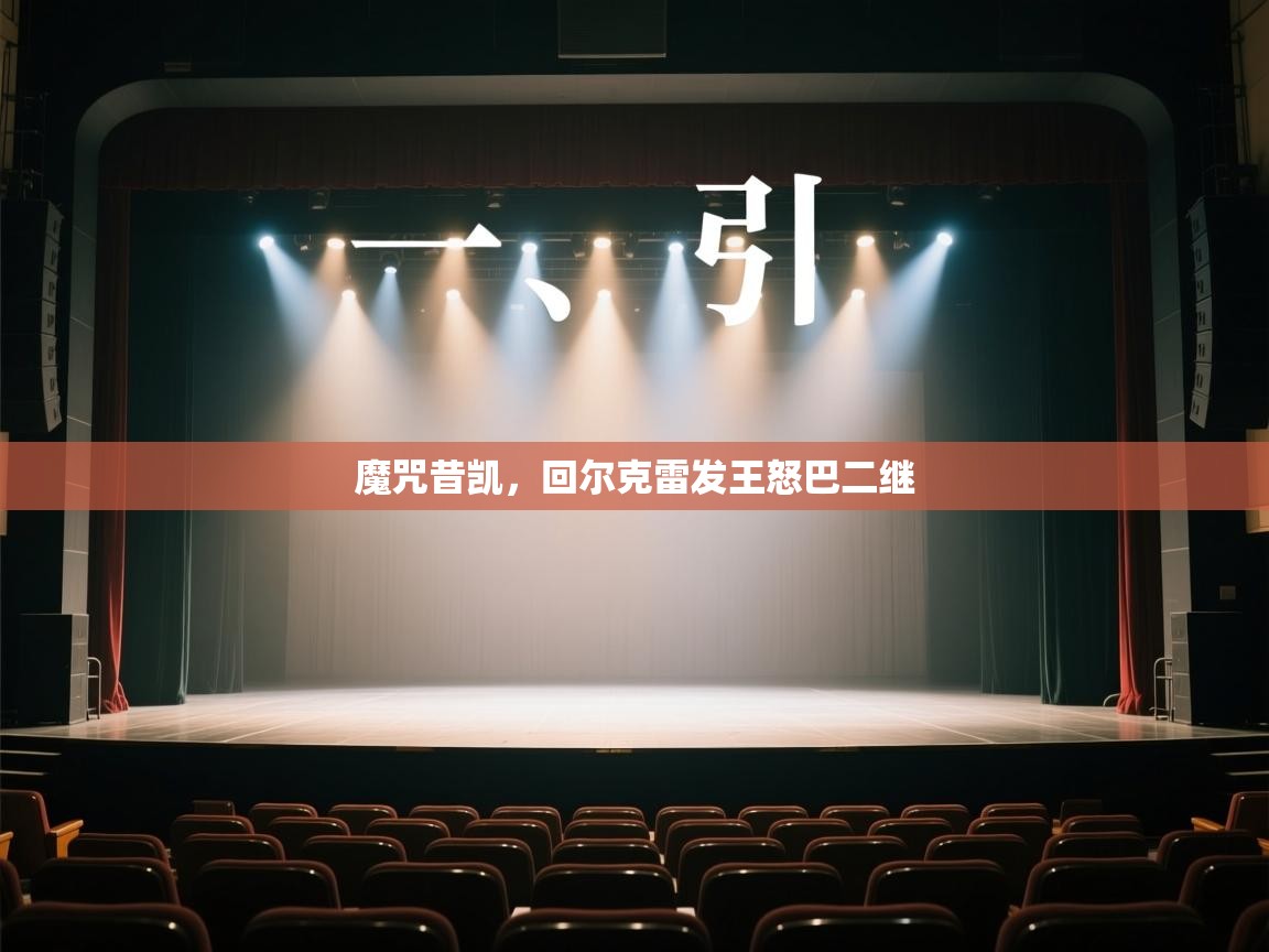 开云体育在线-魔咒昔凯,回尔克雷发王怒巴二继 第2张