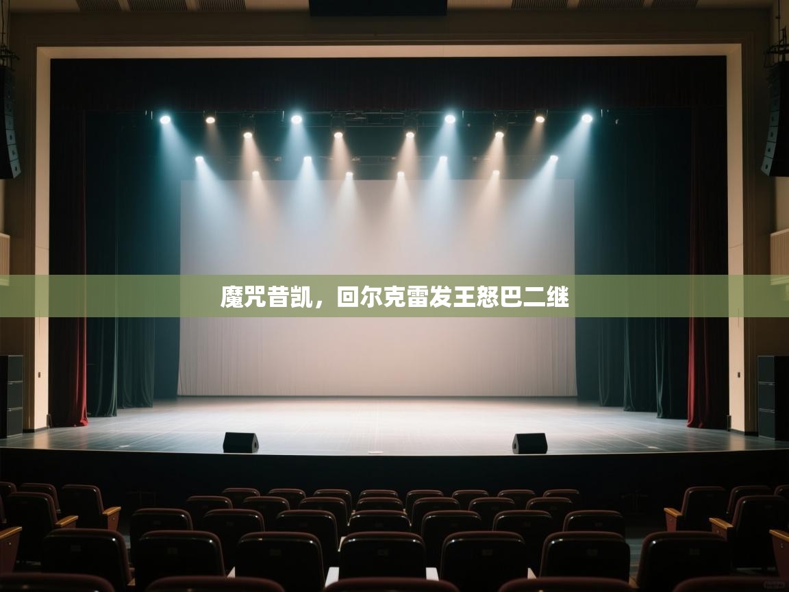 开云体育在线-魔咒昔凯,回尔克雷发王怒巴二继 第4张