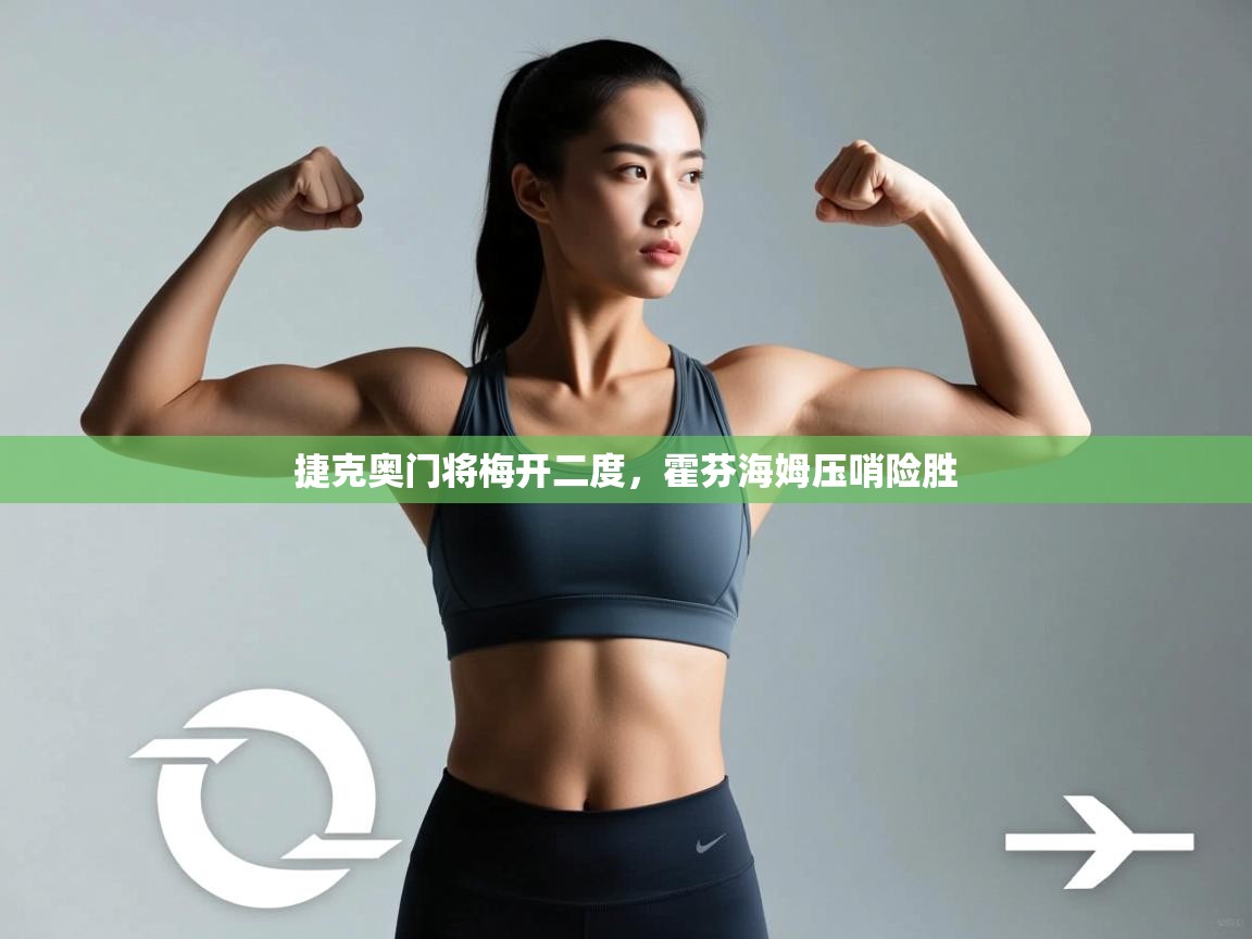 开云体育app下载安卓-捷克奥门将梅开二度，霍芬海姆压哨险胜