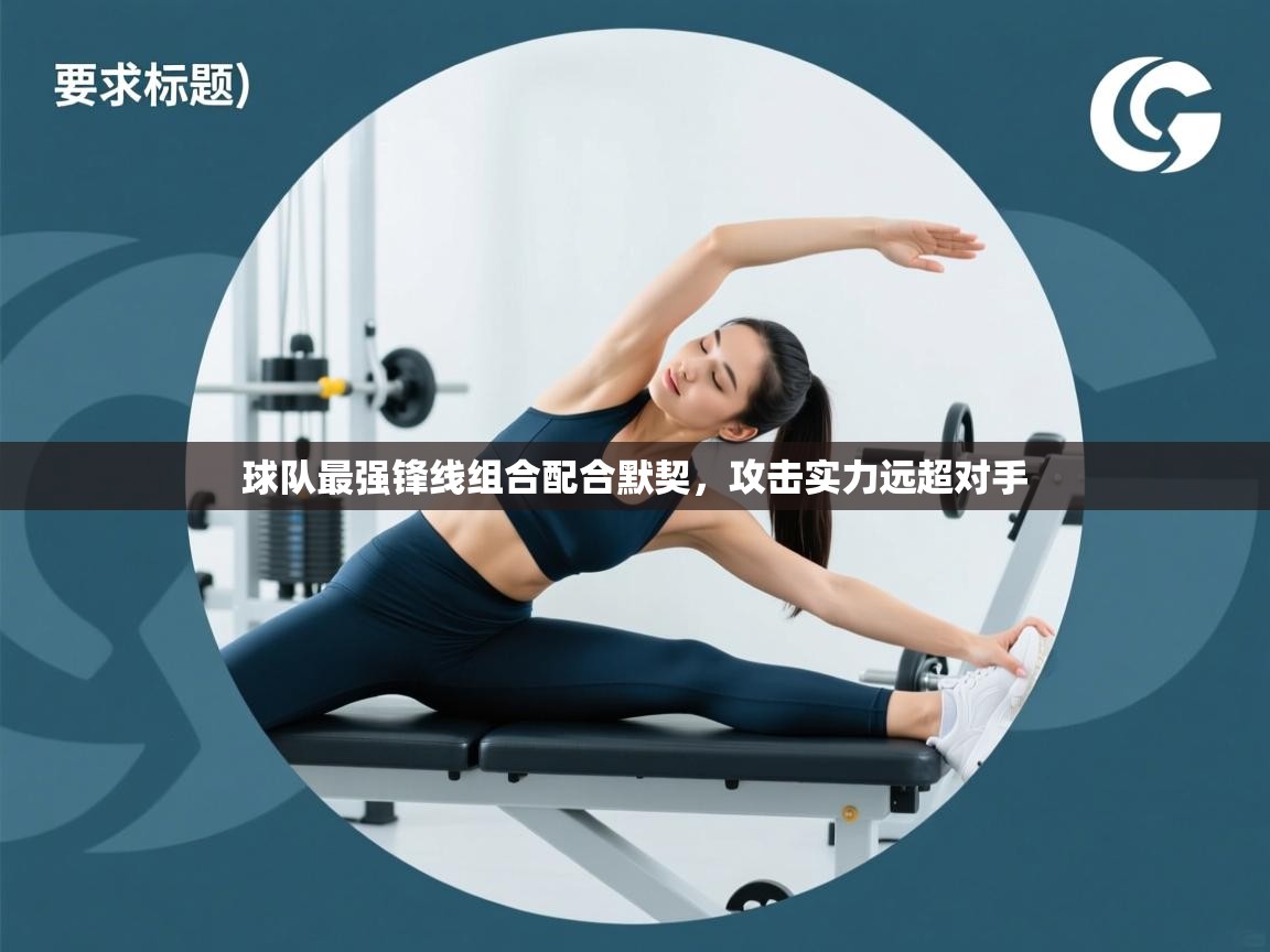 开云体育在线网址-球队最强锋线组合配合默契,攻击实力远超对手 第1张