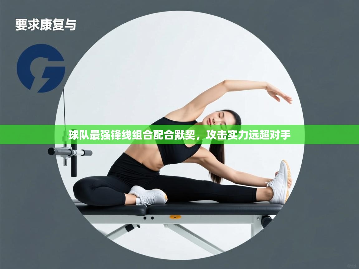 开云体育在线网址-球队最强锋线组合配合默契,攻击实力远超对手 第4张