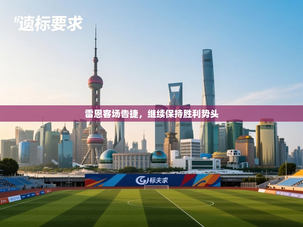 云开体育app官网入口网页版-雷恩客场告捷，继续保持胜利势头