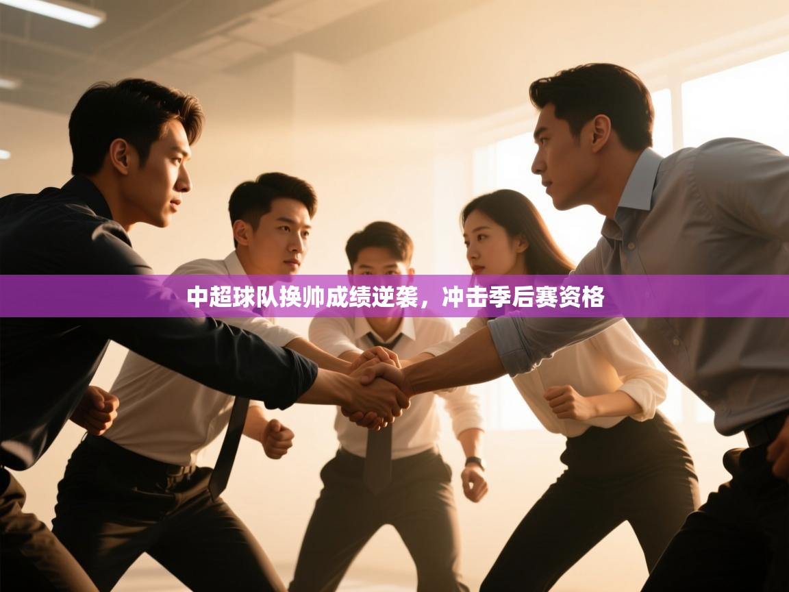 开运体育-中超球队换帅成绩逆袭，冲击季后赛资格  第2张