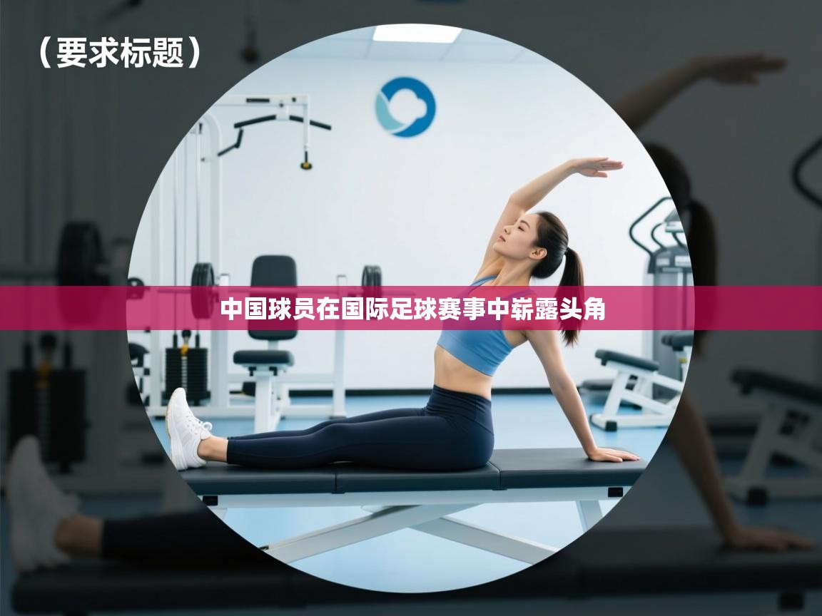 开云登录-中国球员在国际足球赛事中崭露头角  第2张