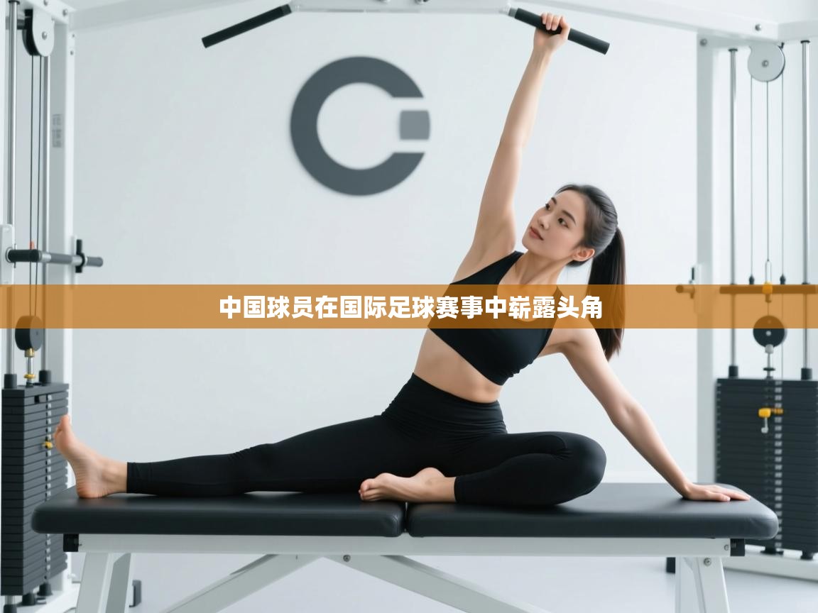 开云登录-中国球员在国际足球赛事中崭露头角  第4张