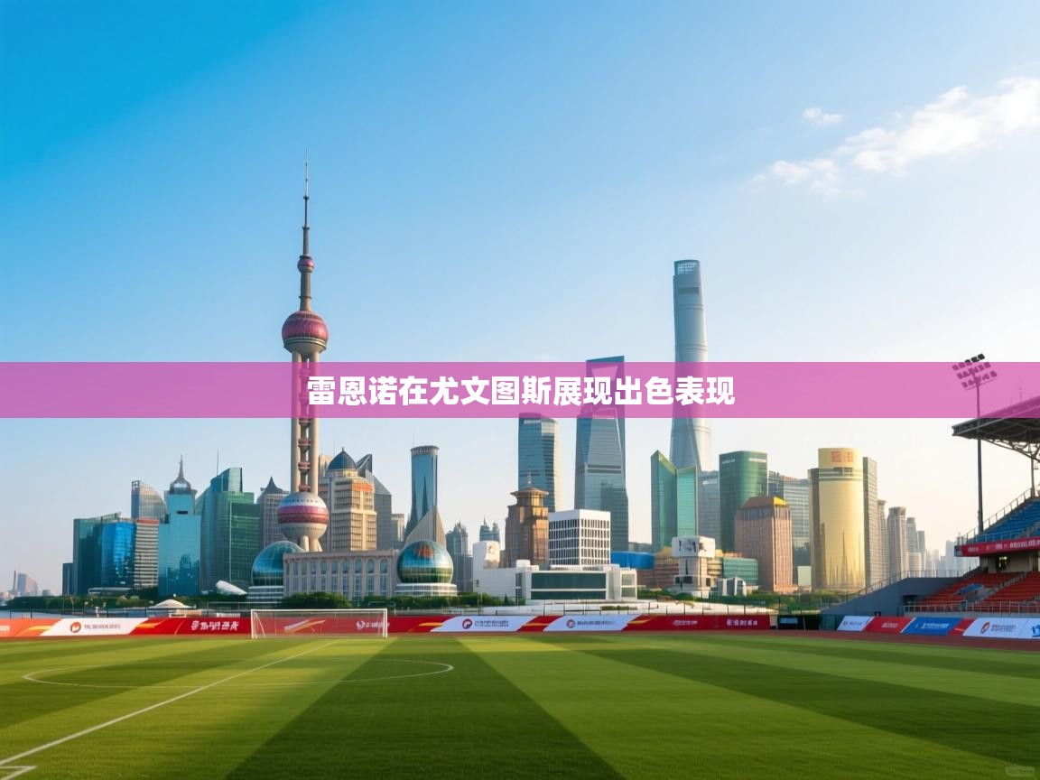 云开体育官方网站登录-雷恩诺在尤文图斯展现出色表现  第3张