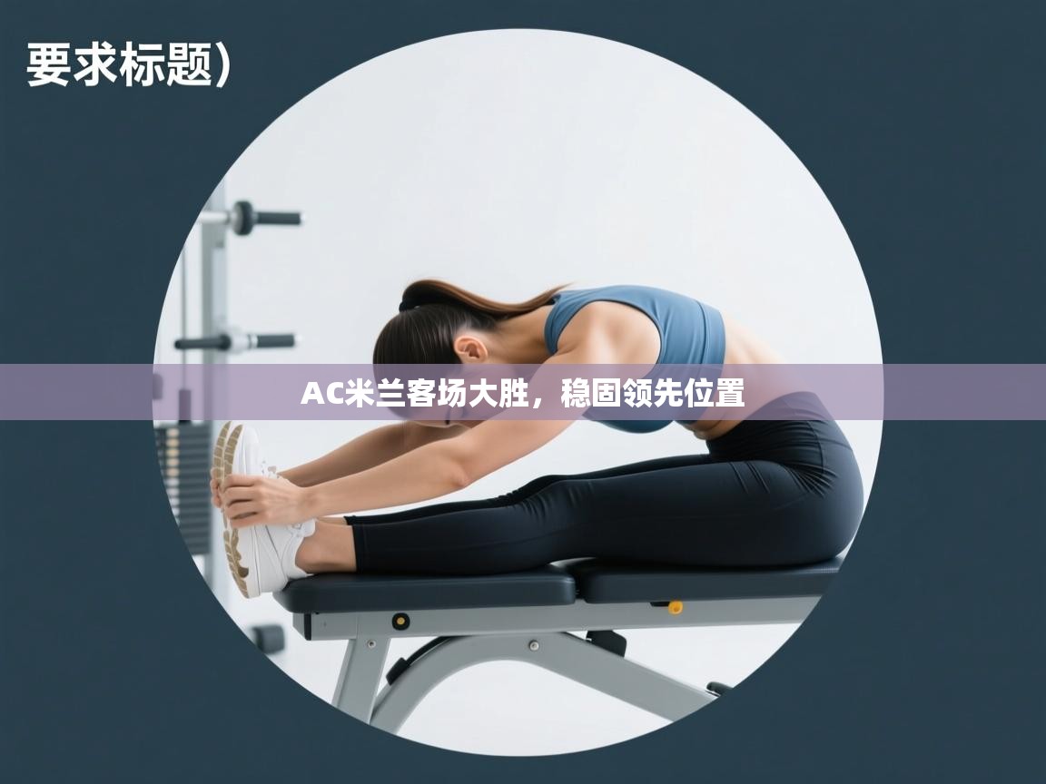 云开体育官方app下载-AC米兰客场大胜,稳固领先位置 第1张