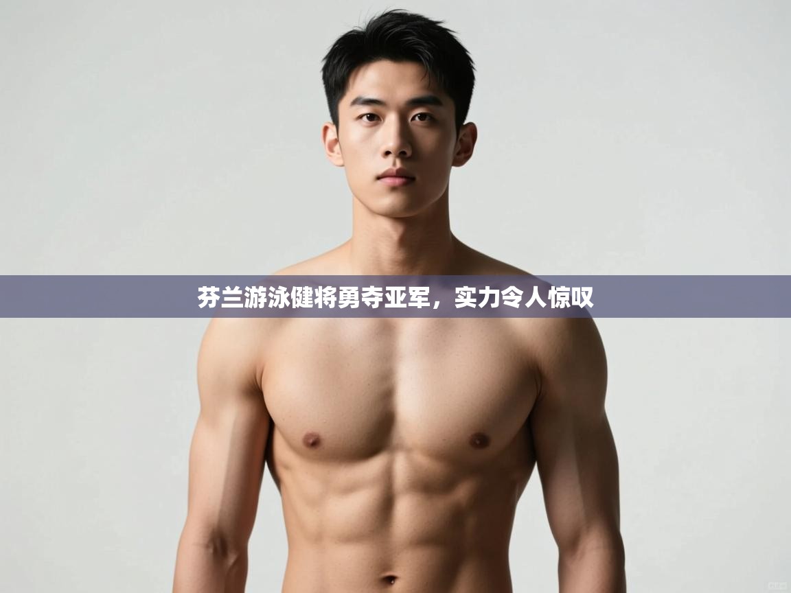 开云体育客服在线咨询-芬兰游泳健将勇夺亚军,实力令人惊叹 第4张