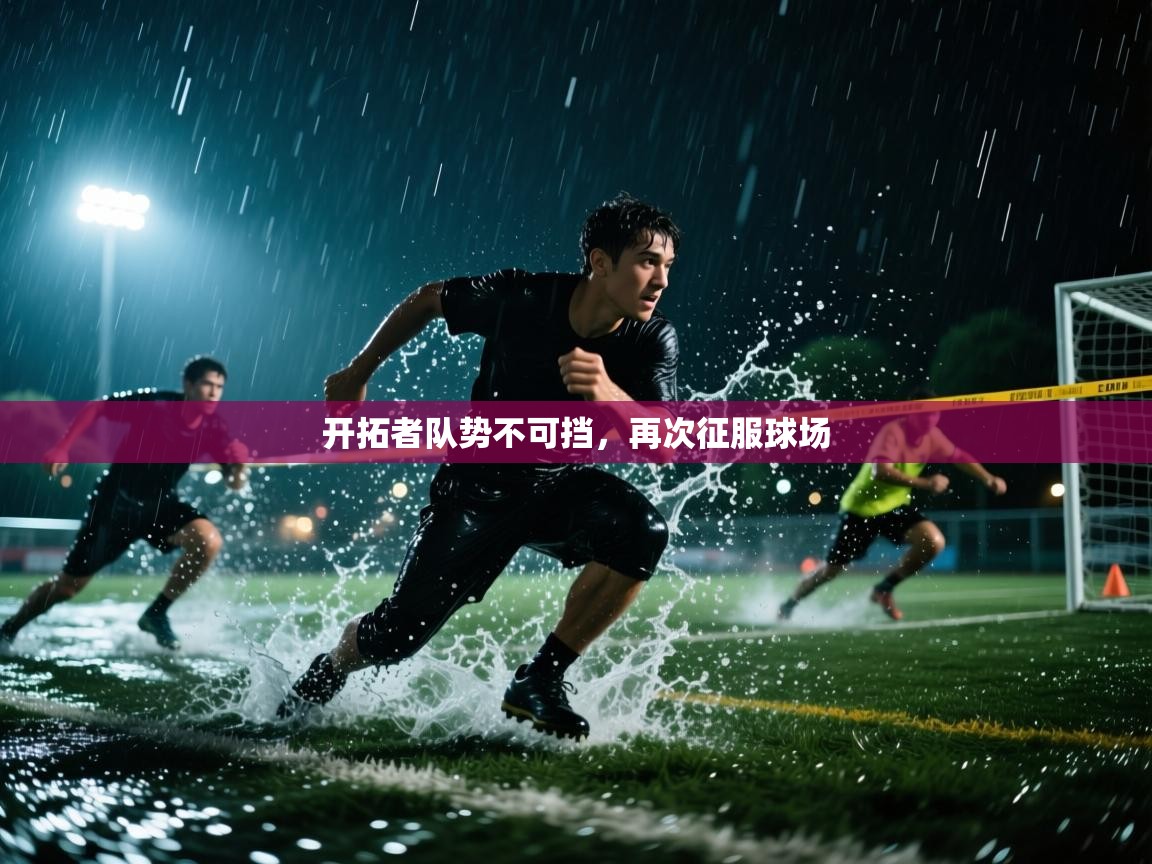 开云体育入口下载-开拓者队势不可挡，再次征服球场
